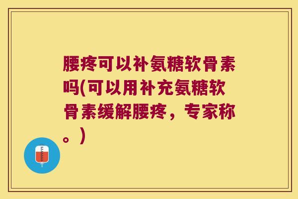 腰疼可以补氨糖软骨素吗(可以用补充氨糖软骨素缓解腰疼,专家称。)