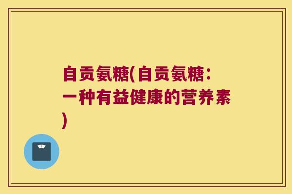 自贡氨糖(自贡氨糖:一种有益健康的营养素)