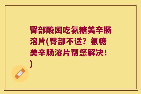 臀部酸困吃氨糖美辛肠溶片(臀部不适?氨糖美辛肠溶片帮您解决!)
