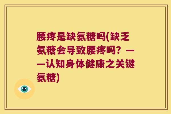 腰疼是缺氨糖吗(缺乏氨糖会导致腰疼吗?——认知身体健康之关键氨糖)