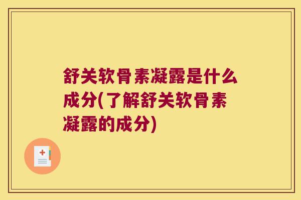 舒关软骨素凝露是什么成分(了解舒关软骨素凝露的成分)