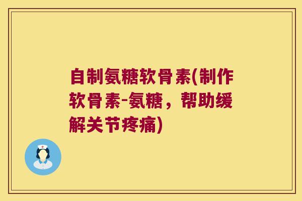 自制氨糖软骨素(制作软骨素-氨糖,帮助缓解关节疼痛)