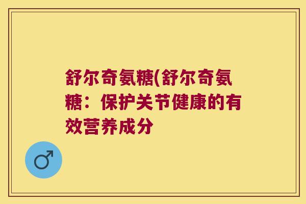 舒尔奇氨糖(舒尔奇氨糖:保护关节健康的有效营养成分