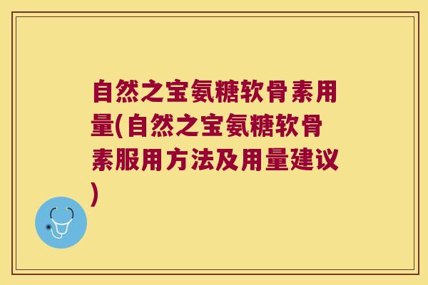 自然之宝氨糖软骨素用量(自然之宝氨糖软骨素服用方法及用量建议)