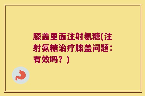 膝盖里面注射氨糖(注射氨糖治疗膝盖问题:有效吗?)