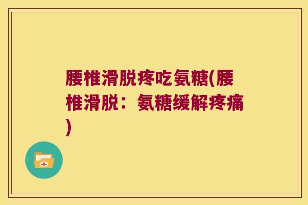 腰椎滑脱疼吃氨糖(腰椎滑脱:氨糖缓解疼痛)