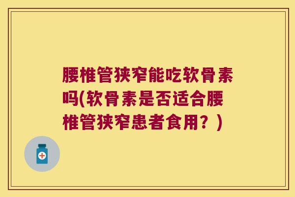 腰椎管狭窄能吃软骨素吗(软骨素是否适合腰椎管狭窄患者食用？)