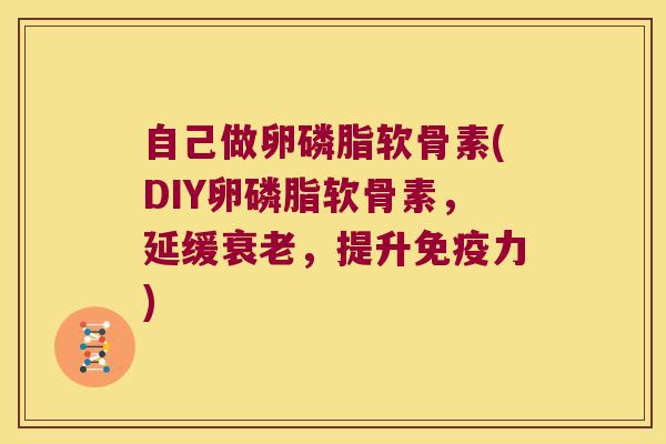 自己做卵磷脂软骨素(DIY卵磷脂软骨素,延缓衰老,提升免疫力)
