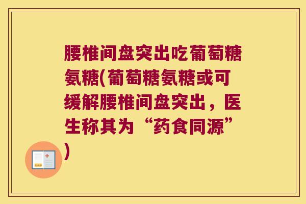 腰椎间盘突出吃葡萄糖氨糖(葡萄糖氨糖或可缓解腰椎间盘突出,医生称其为“药食同源”)