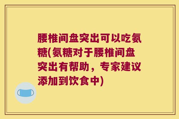腰椎间盘突出可以吃氨糖(氨糖对于腰椎间盘突出有帮助,专家建议添加到饮食中)