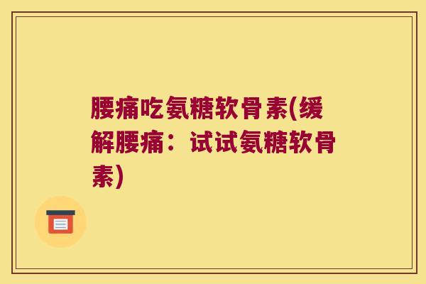 腰痛吃氨糖软骨素(缓解腰痛:试试氨糖软骨素)