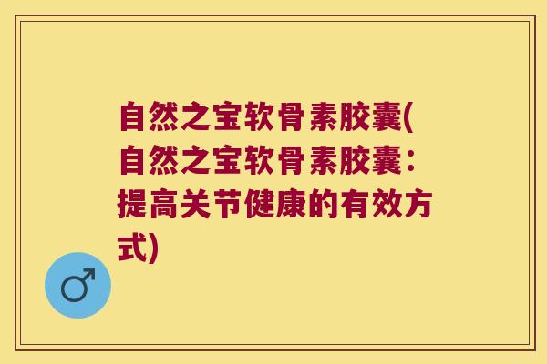 自然之宝软骨素胶囊(自然之宝软骨素胶囊:提高关节健康的有效方式)