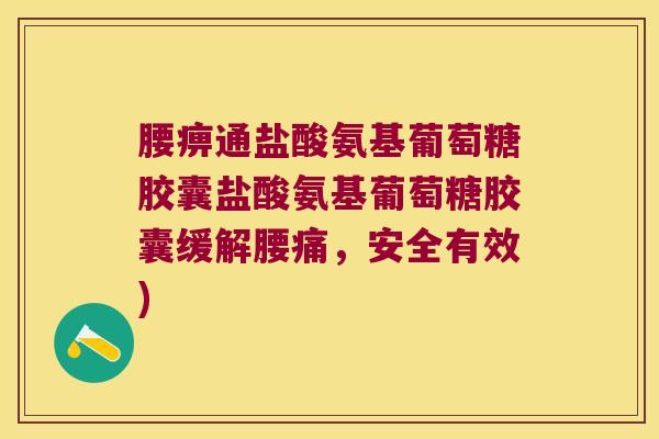 腰痹通盐酸氨基葡萄糖胶囊盐酸氨基葡萄糖胶囊缓解腰痛,安全有效)