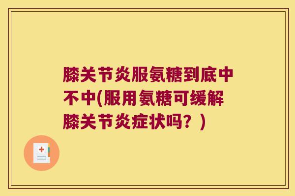 膝关节炎服氨糖到底中不中(服用氨糖可缓解膝关节炎症状吗?)