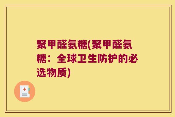 聚甲醛氨糖(聚甲醛氨糖:全球卫生防护的必选物质)