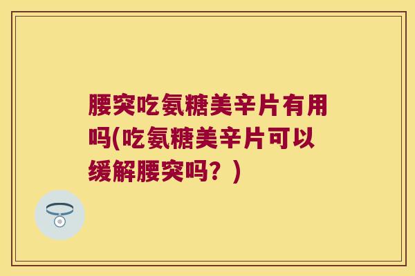 腰突吃氨糖美辛片有用吗(吃氨糖美辛片可以缓解腰突吗？)