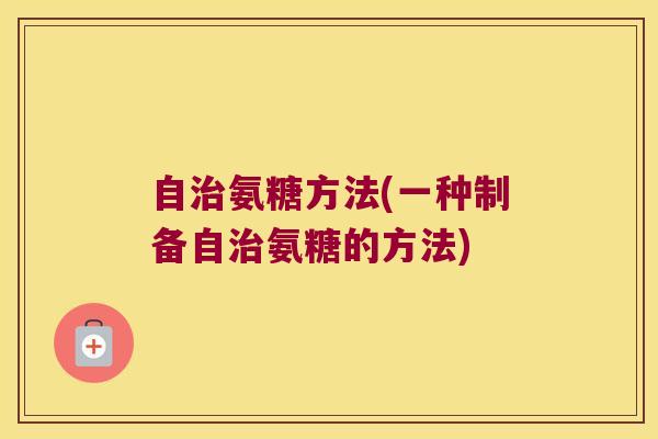 自治氨糖方法(一种制备自治氨糖的方法)