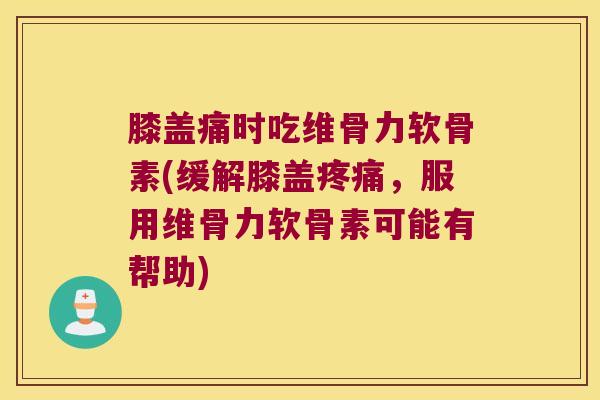 膝盖痛时吃维骨力软骨素(缓解膝盖疼痛,服用维骨力软骨素可能有帮助)