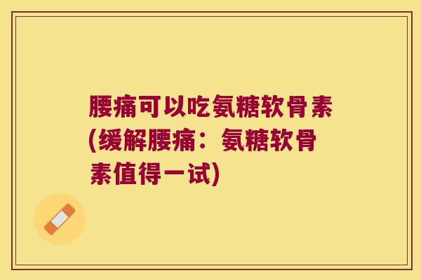 腰痛可以吃氨糖软骨素(缓解腰痛:氨糖软骨素值得一试)