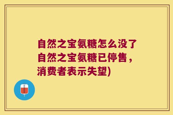 自然之宝氨糖怎么没了自然之宝氨糖已停售,消费者表示失望)