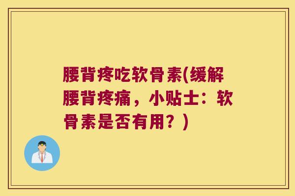 腰背疼吃软骨素(缓解腰背,小贴士:软骨素是否有用?) 腰背疼吃软骨素(缓解腰背,小贴士:软骨素是否有用?)
