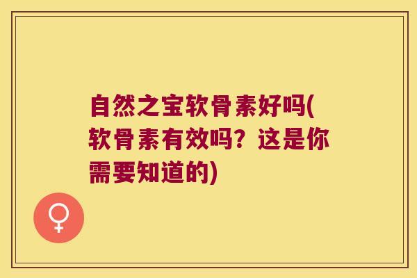自然之宝软骨素好吗(软骨素有效吗?这是你需要知道的)