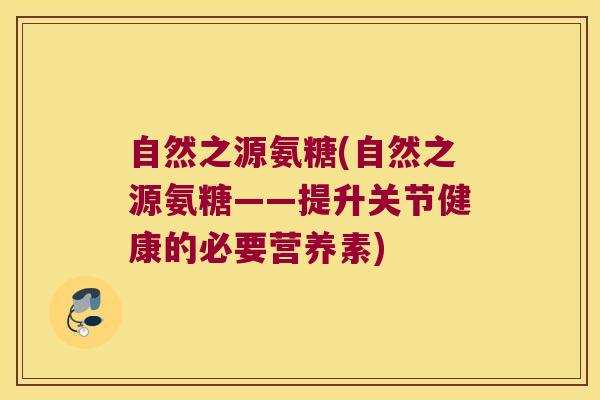 自然之源氨糖(自然之源氨糖——提升关节健康的必要营养素)