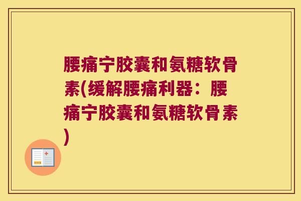 腰痛宁胶囊和氨糖软骨素(缓解腰痛利器:腰痛宁胶囊和氨糖软骨素)
