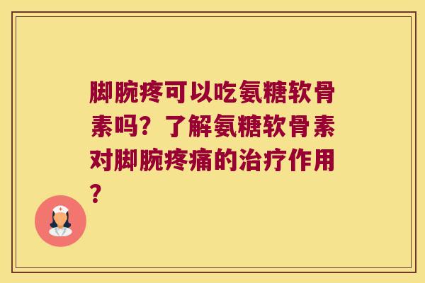 脚腕疼可以吃氨糖软骨素吗?了解氨糖软骨素对脚腕疼痛的治疗作用?