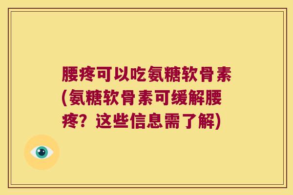 腰疼可以吃氨糖软骨素(氨糖软骨素可缓解腰疼?这些信息需了解)