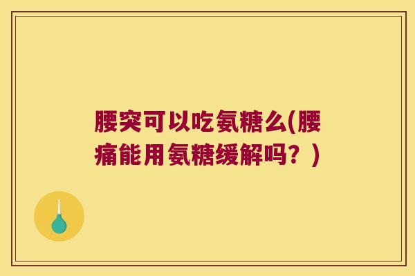 腰突可以吃氨糖么(腰痛能用氨糖缓解吗?)