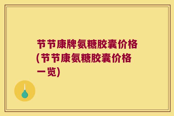 节节康牌氨糖胶囊价格(节节康氨糖胶囊价格一览)