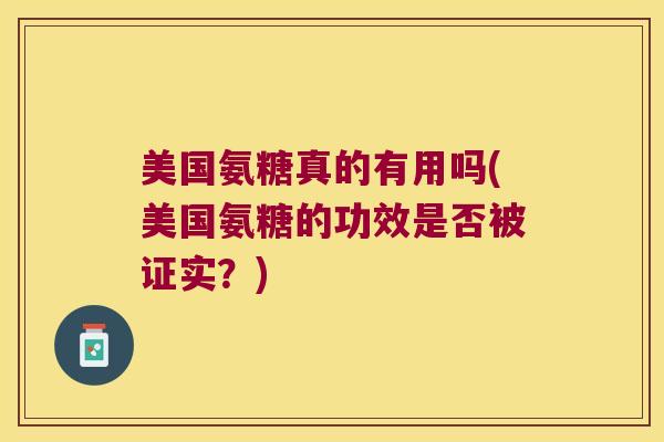 美国氨糖真的有用吗(美国氨糖的功效是否被证实?)