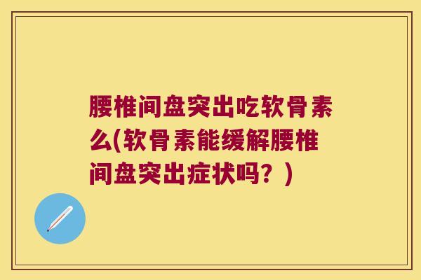 腰椎间盘突出吃软骨素么(软骨素能缓解腰椎间盘突出症状吗?)