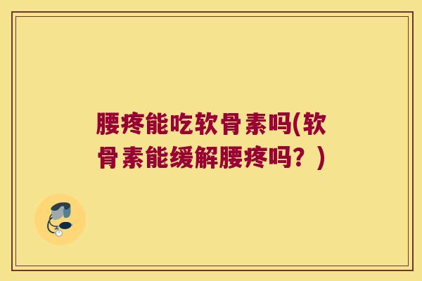 腰疼能吃软骨素吗(软骨素能缓解腰疼吗?) 腰疼能吃软骨素吗(软骨素能缓解腰疼吗?)