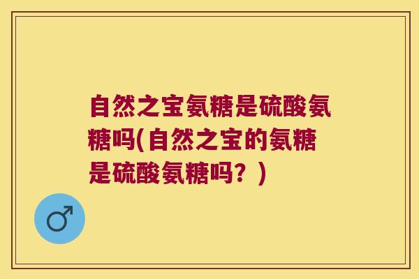 自然之宝氨糖是硫酸氨糖吗(自然之宝的氨糖是硫酸氨糖吗?)