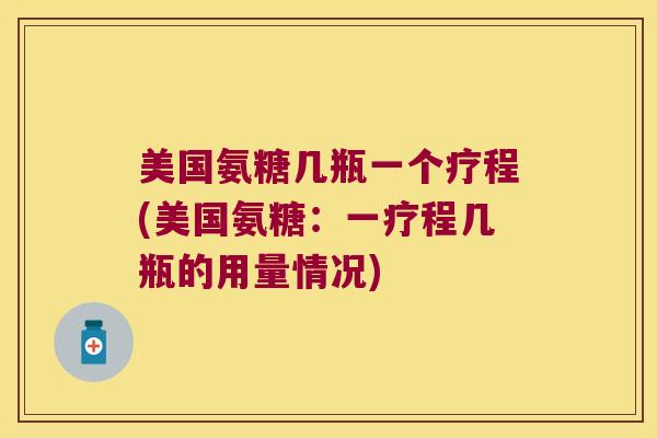 美国氨糖几瓶一个疗程(美国氨糖:一疗程几瓶的用量情况)