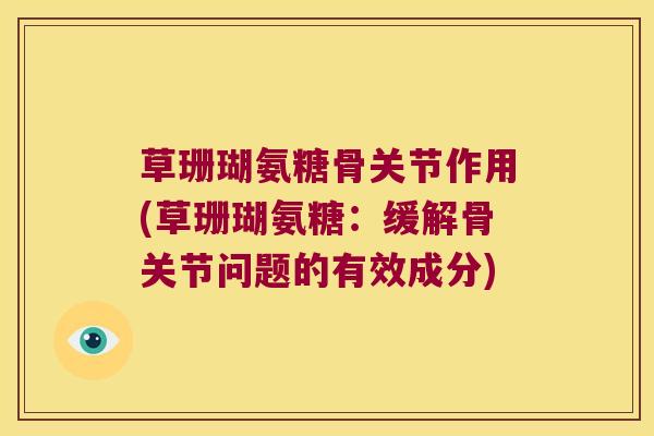 草珊瑚氨糖骨关节作用(草珊瑚氨糖:缓解骨关节问题的有效成分)