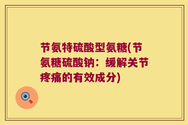 节氨特硫酸型氨糖(节氨糖硫酸钠:缓解关节疼痛的有效成分)