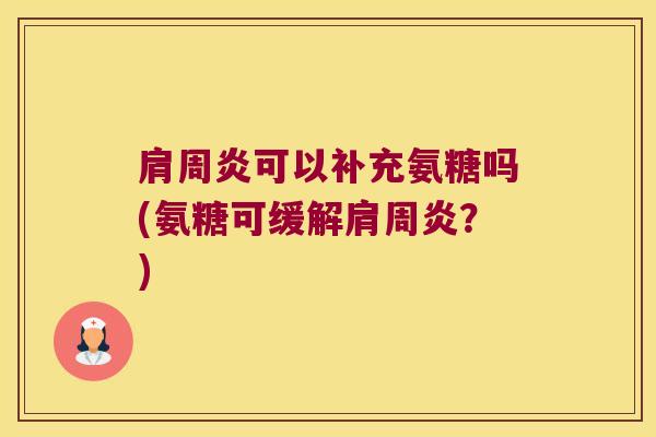 肩周炎可以补充氨糖吗(氨糖可缓解肩周炎?)