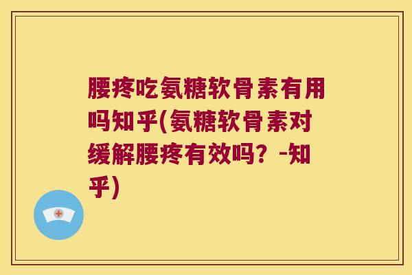 腰疼吃氨糖软骨素有用吗知乎(氨糖软骨素对缓解腰疼有效吗?-知乎)
