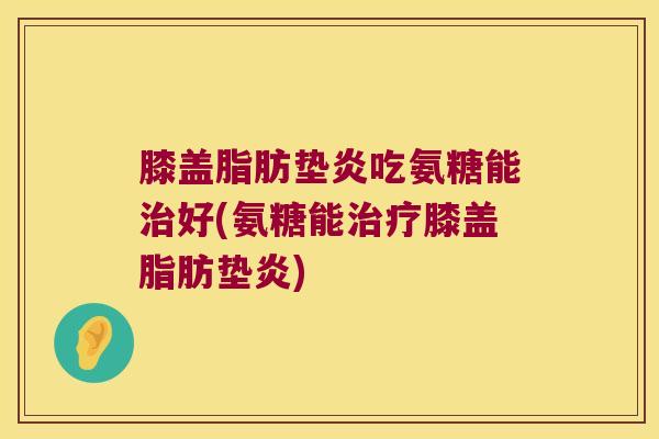 膝盖脂肪垫炎吃氨糖能好(氨糖能膝盖脂肪垫炎) 膝盖脂肪垫炎吃氨糖能好(氨糖能膝盖脂肪垫炎)