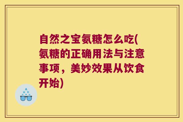 自然之宝氨糖怎么吃(氨糖的正确用法与注意事项,美妙效果从饮食开始)