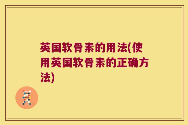 英国软骨素的用法(使用英国软骨素的正确方法)