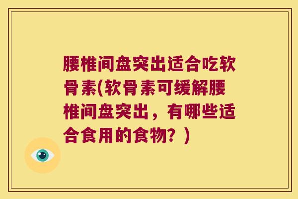 腰椎间盘突出适合吃软骨素(软骨素可缓解腰椎间盘突出,有哪些适合食用的食物?)