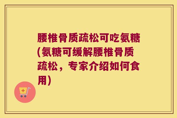 腰椎骨质疏松可吃氨糖(氨糖可缓解腰椎骨质疏松,专家介绍如何食用)