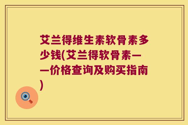 艾兰得维生素软骨素多少钱(艾兰得软骨素——价格查询及购买指南)