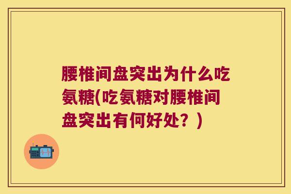 腰椎间盘突出为什么吃氨糖(吃氨糖对腰椎间盘突出有何好处?)