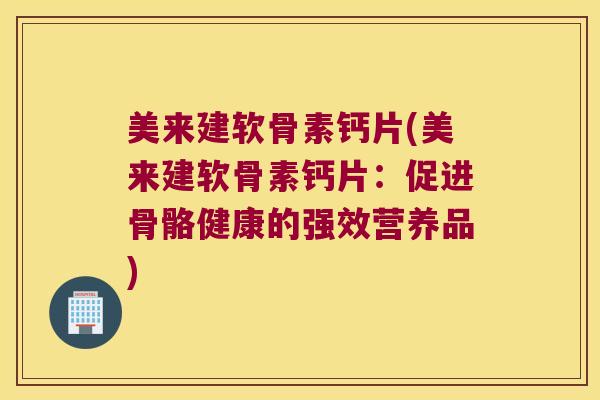 美来建软骨素钙片(美来建软骨素钙片:促进骨骼健康的强效营养品)