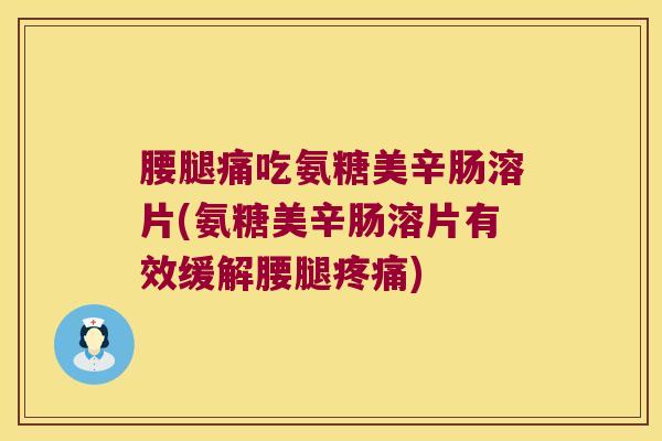 腰腿痛吃氨糖美辛肠溶片(氨糖美辛肠溶片有效缓解腰腿疼痛)